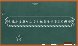 金屬非金屬礦山安全教育培訓(xùn)要求有哪些