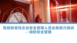 危險(xiǎn)較高性企業(yè)安全管理人員業(yè)務(wù)能力培訓(xùn)——消防安全管理