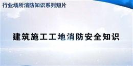 行業(yè)場(chǎng)所消防知識(shí)短片——建筑施工工地